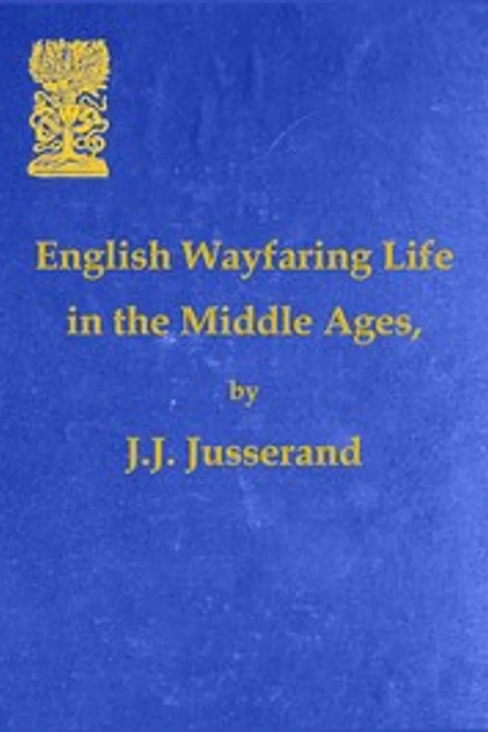 English Wayfaring Life in the Middle Ages (XIVth Century), J. J. (Jean Jules) Jusserand