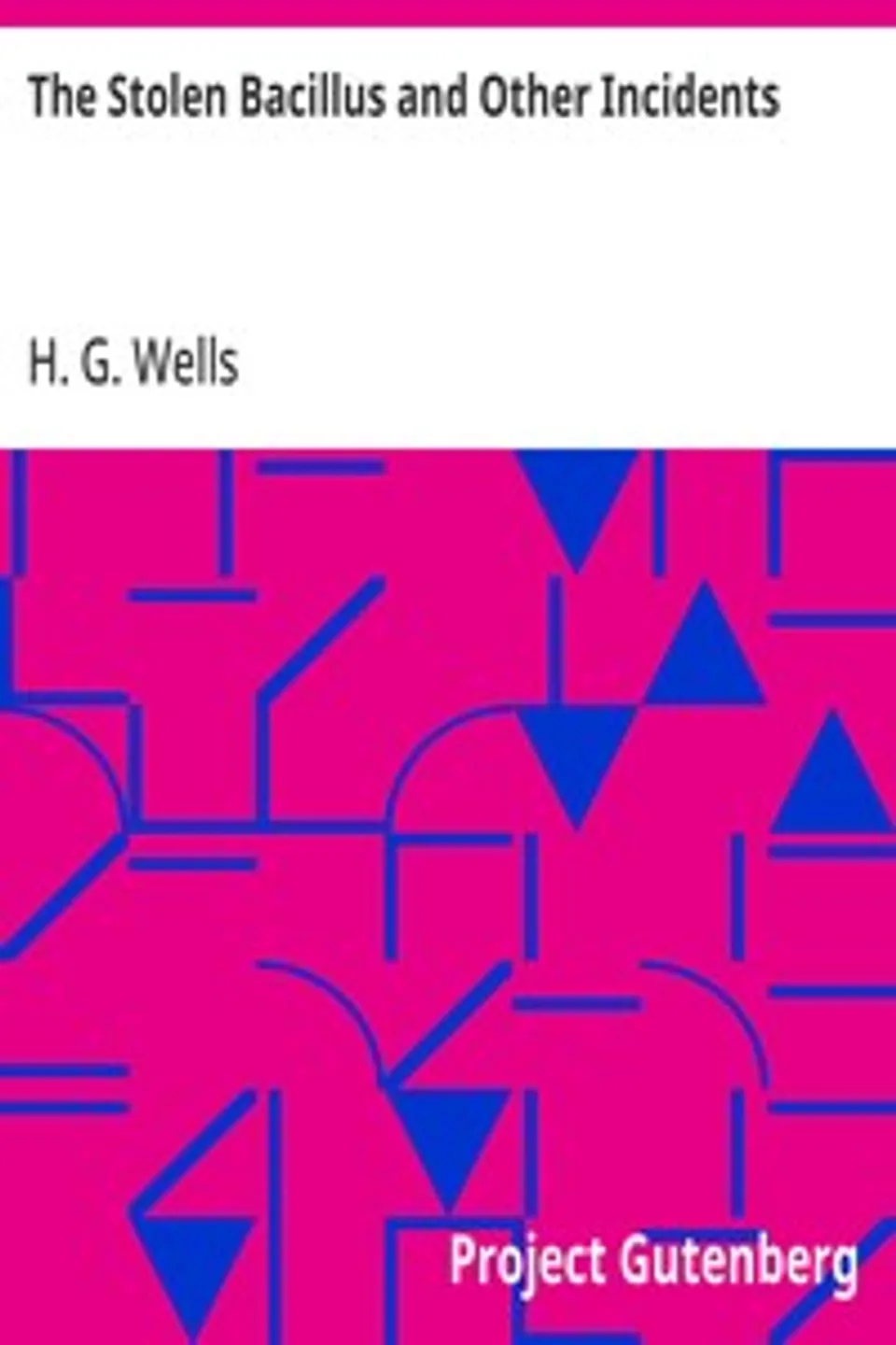 The Stolen Bacillus and Other Incidents, H. G. (Herbert George) Wells