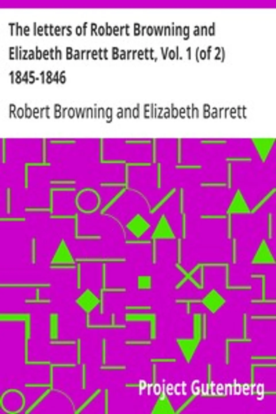 The letters of Robert Browning and Elizabeth Barrett Barrett, Vol. 1 (of 2) 1845-1846, Robert Browning
