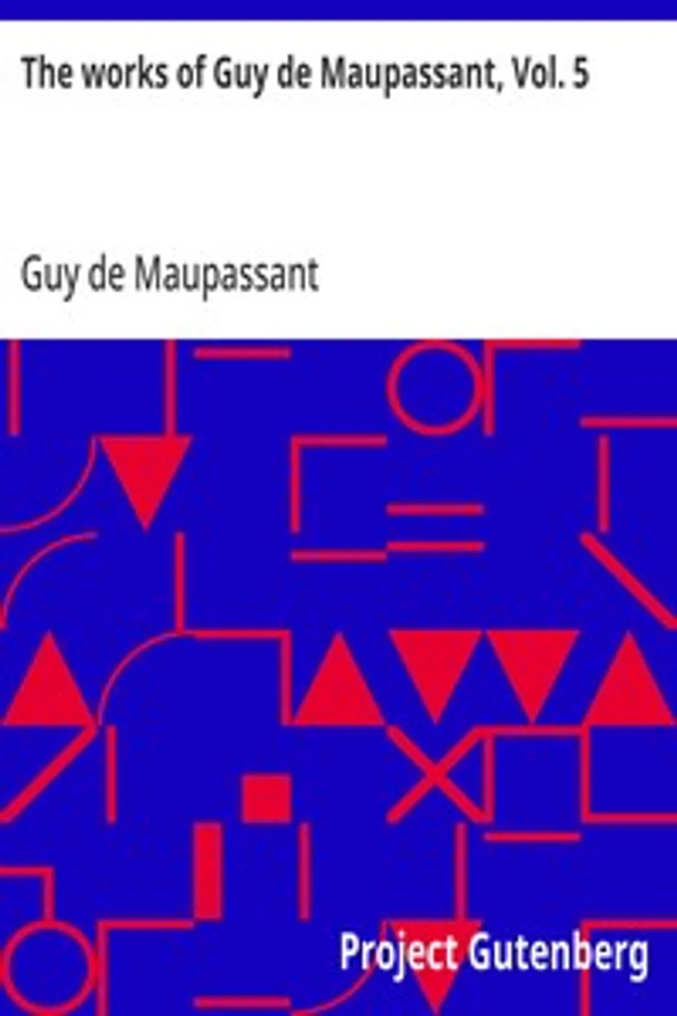 The works of Guy de Maupassant, Vol. 5: Une Vie and Other Stories, Guy de Maupassant