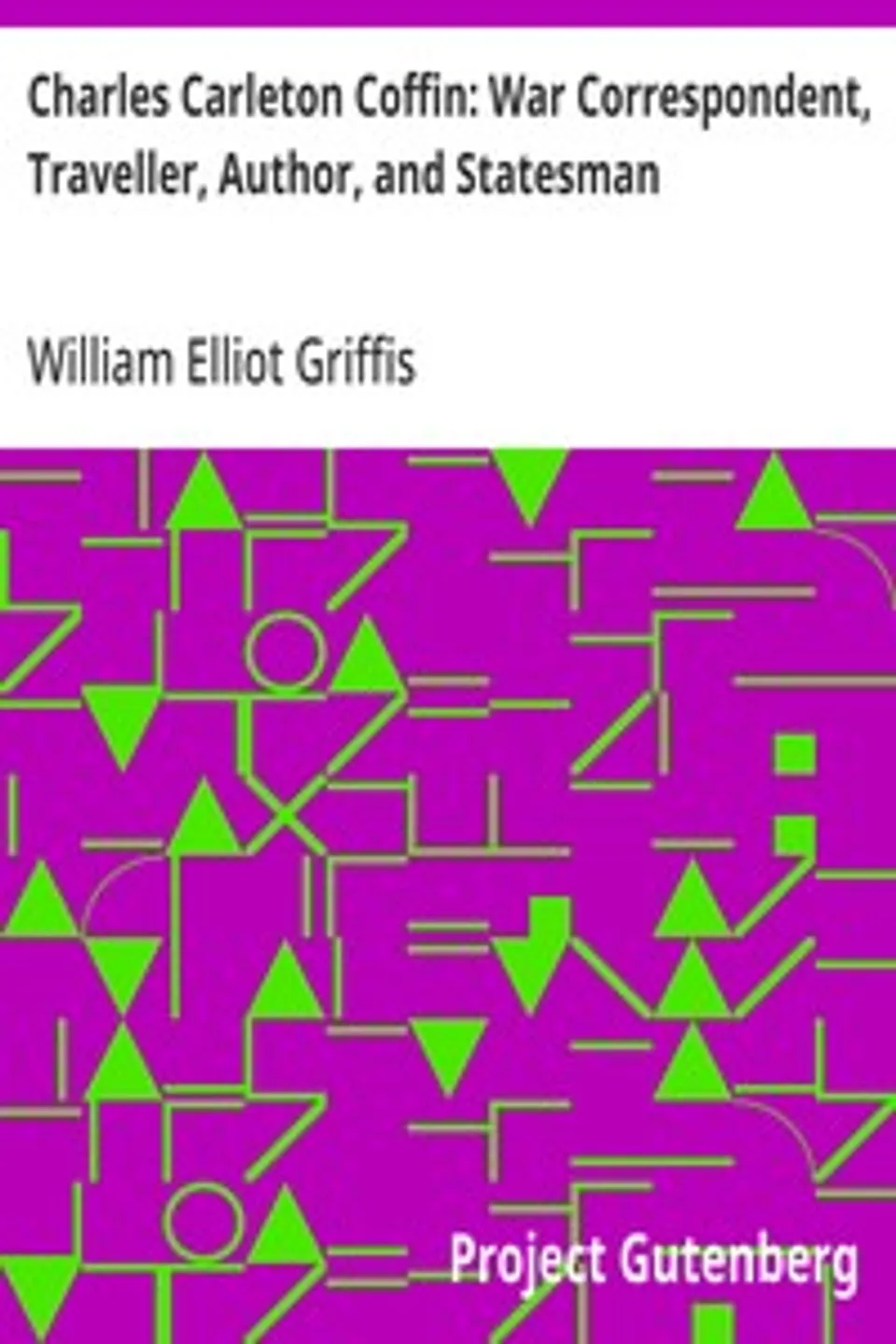 Charles Carleton Coffin: War Correspondent, Traveller, Author, and Statesman, William Elliot Griffis