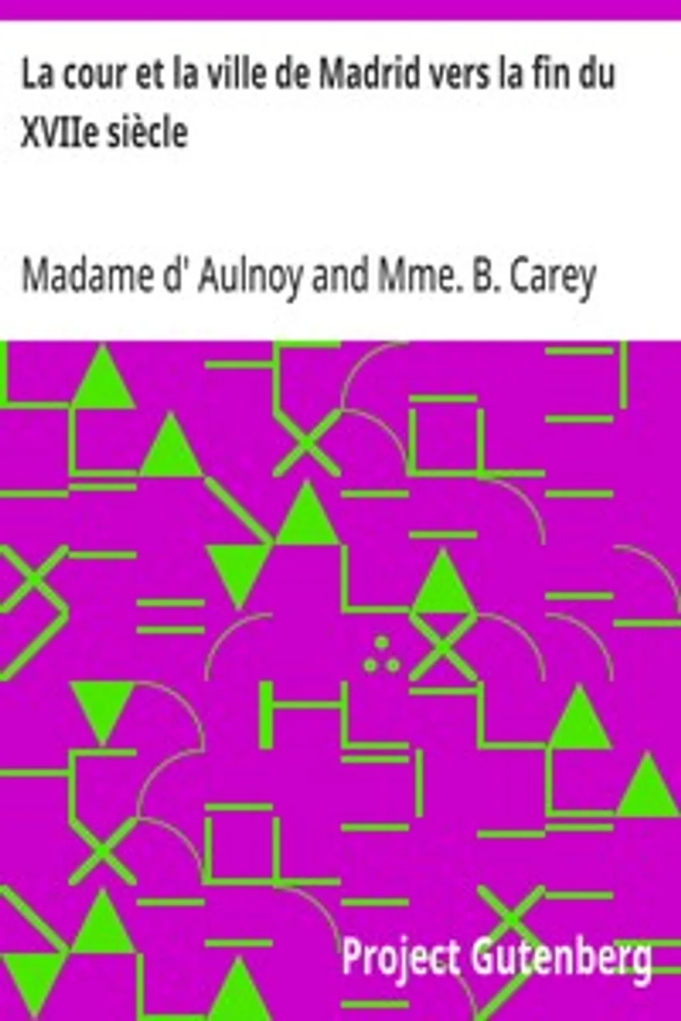 La cour et la ville de Madrid vers la fin du XVIIe siècle: Relation du voyage d'Espagne par la comtesse d'Aulnoy, Madame d' (Marie-Catherine) Aulnoy