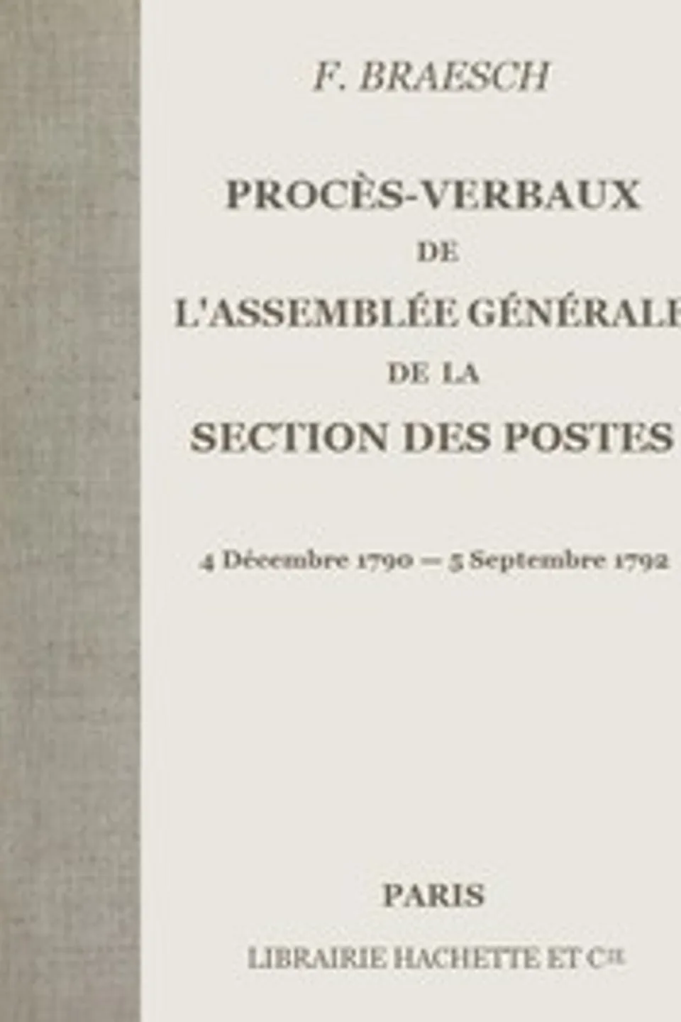 Procès-verbaux de l'Assemblée générale de la section des Postes: 4 Décembre 1790 - 5 Septembre 1792, F. (Frédéric) Braesch