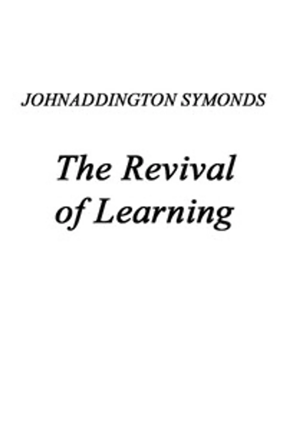 Renaissance in Italy, Volume 2 (of 7): The Revival of Learning, John Addington Symonds