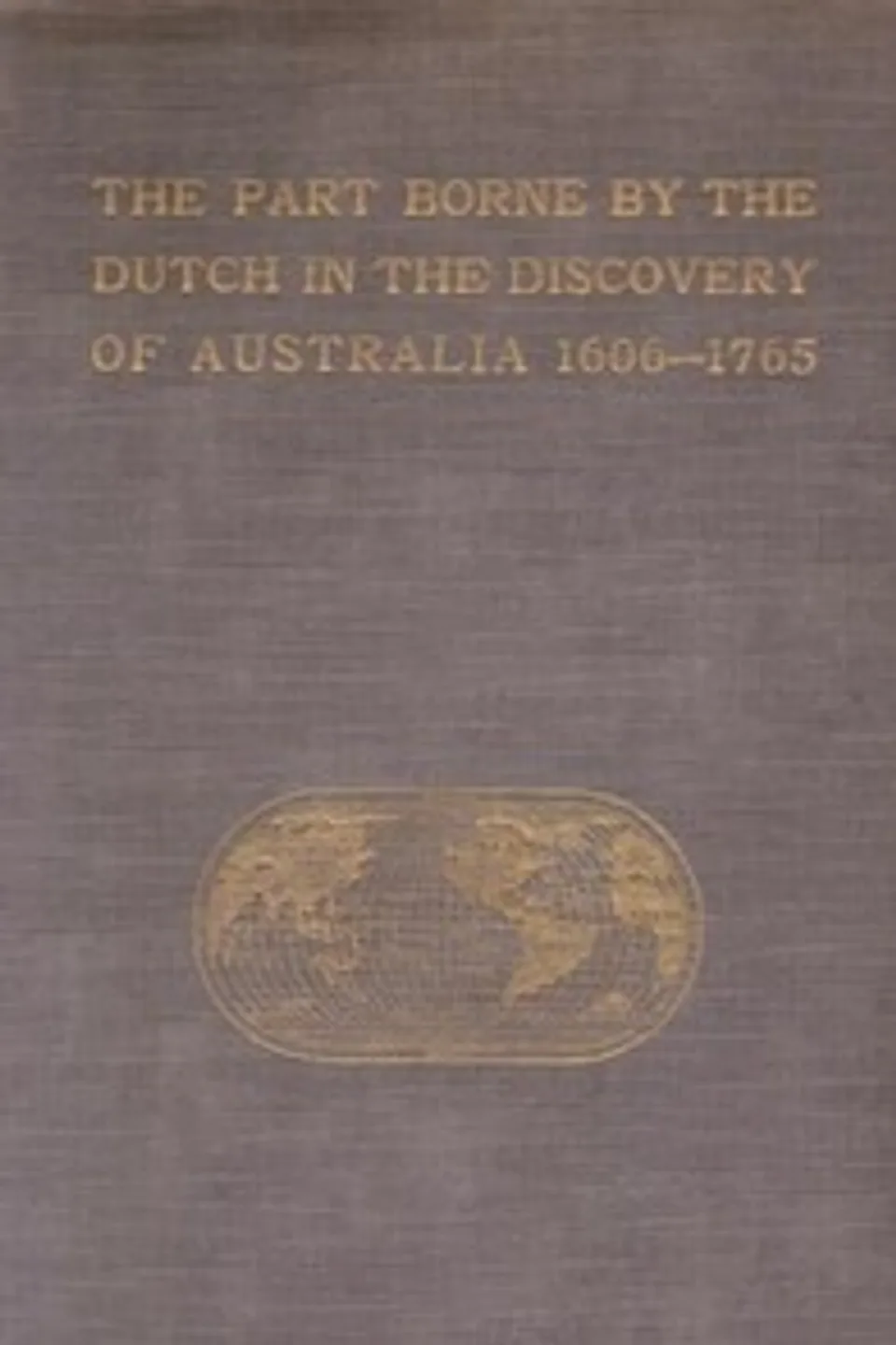 The Part Borne by the Dutch in the Discovery of Australia 1606-1765, J. E. (Jan Ernst) Heeres