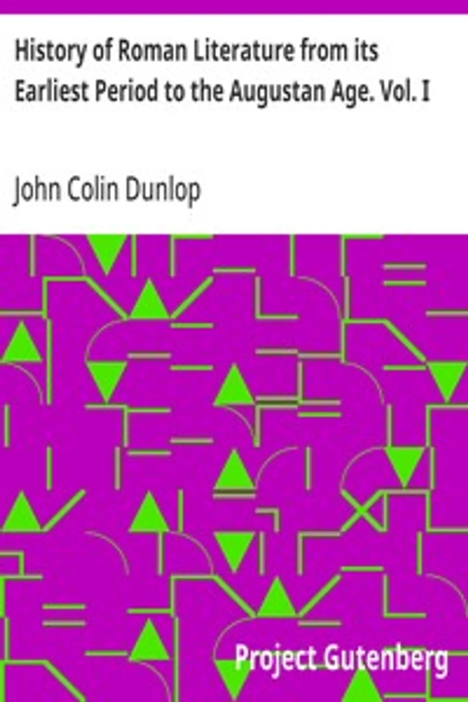 History of Roman Literature from its Earliest Period to the Augustan Age. Vol. I, John Colin Dunlop