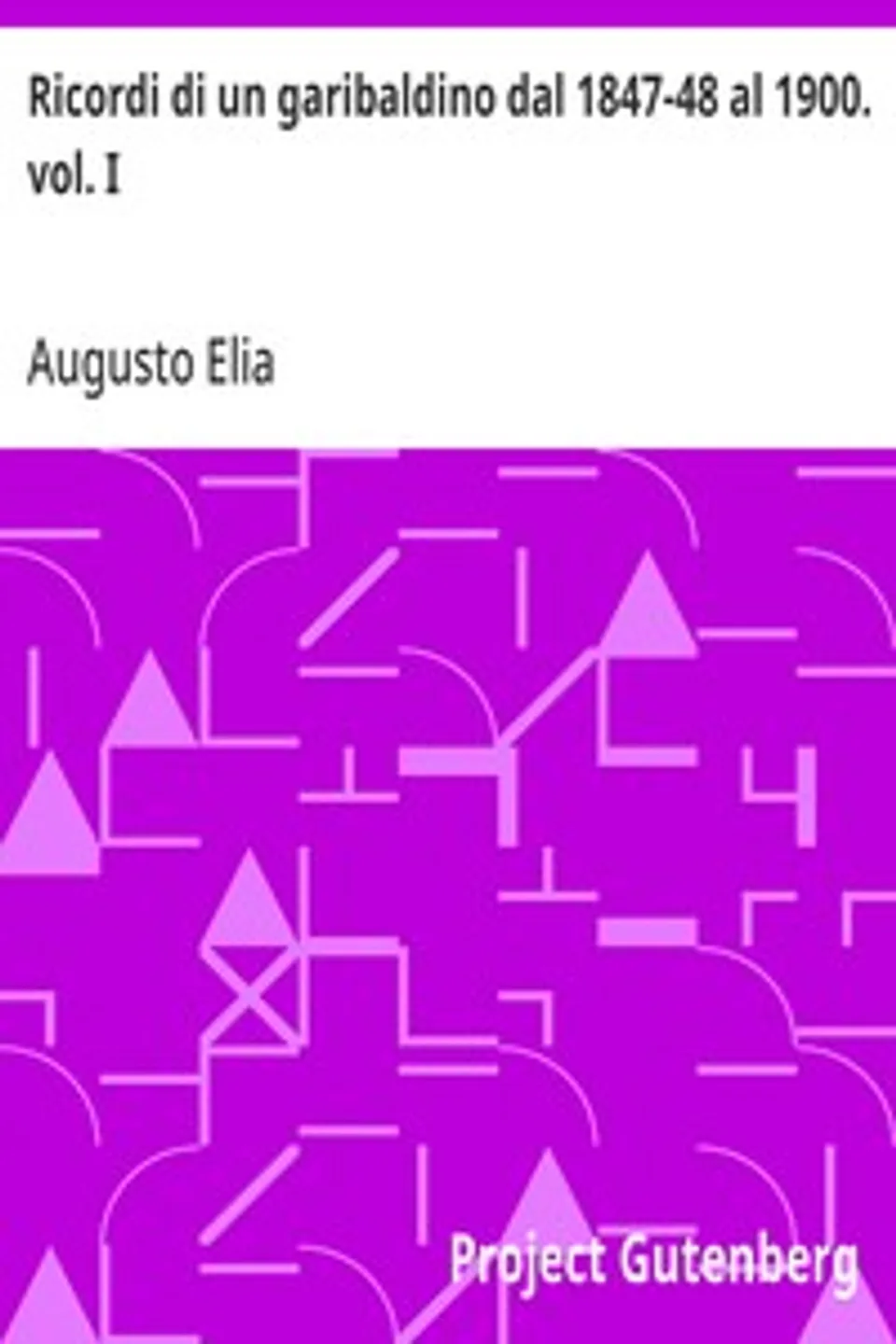 Ricordi di un garibaldino dal 1847-48 al 1900. vol. I, Augusto Elia