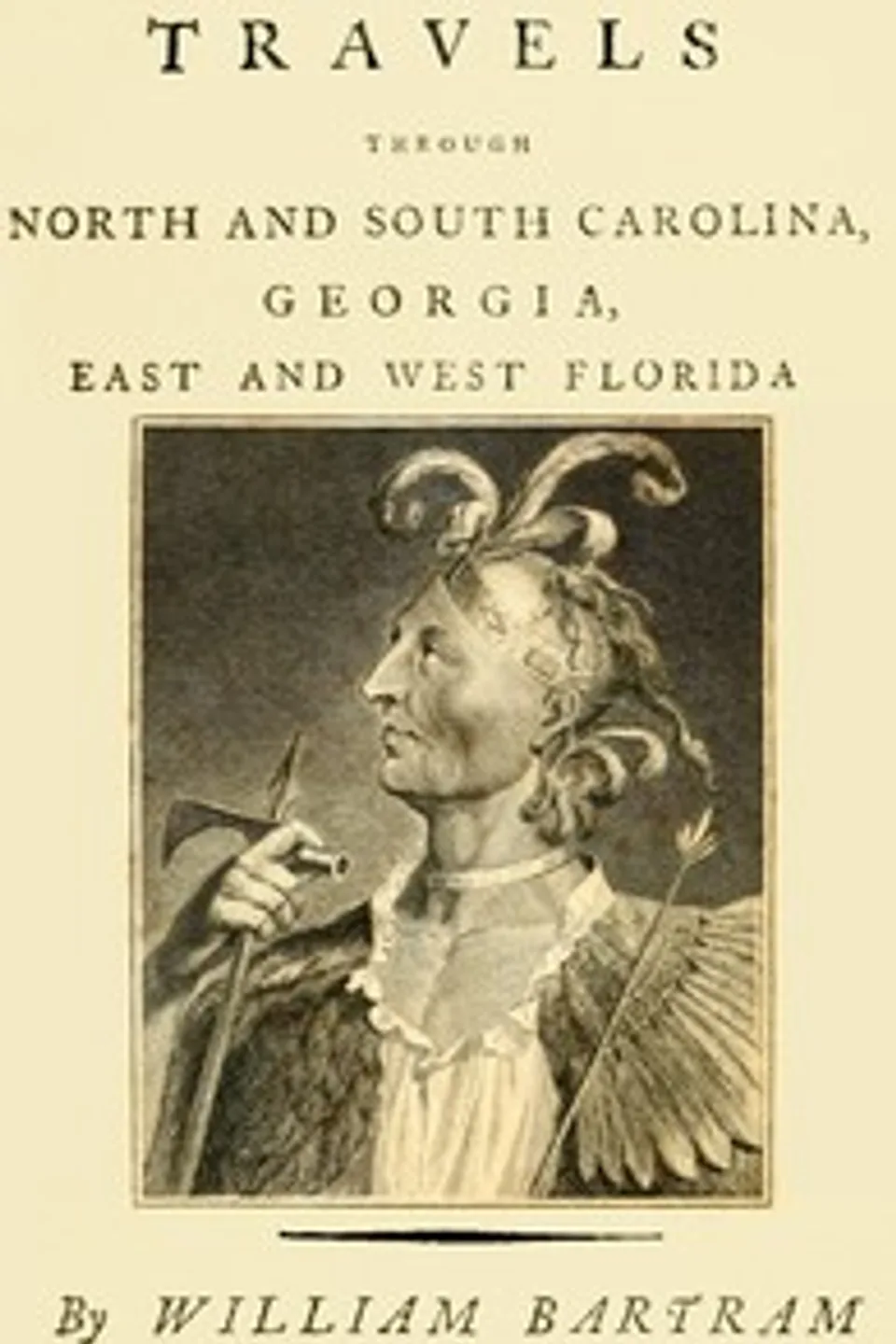 Travels Through North and South Carolina, Georgia, East and West Florida, the Cherokee Country, the Extensive Territories of the Muscogulges, or Creek Confederacy, and the Country of the Chactaws.: Containing an Account of the Soil and Natural Productions of Those Regions, Together With Observations on the Manners of the Indians., William Bartram