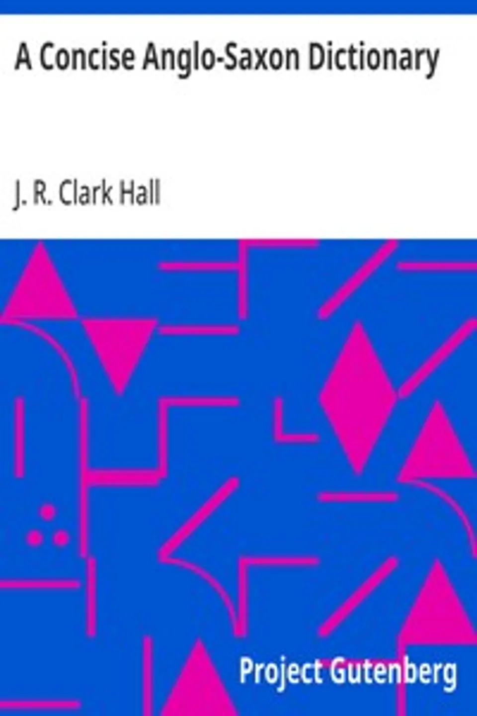 A Concise Anglo-Saxon Dictionary: For the Use of Students, J. R. Clark (John R. Clark) Hall