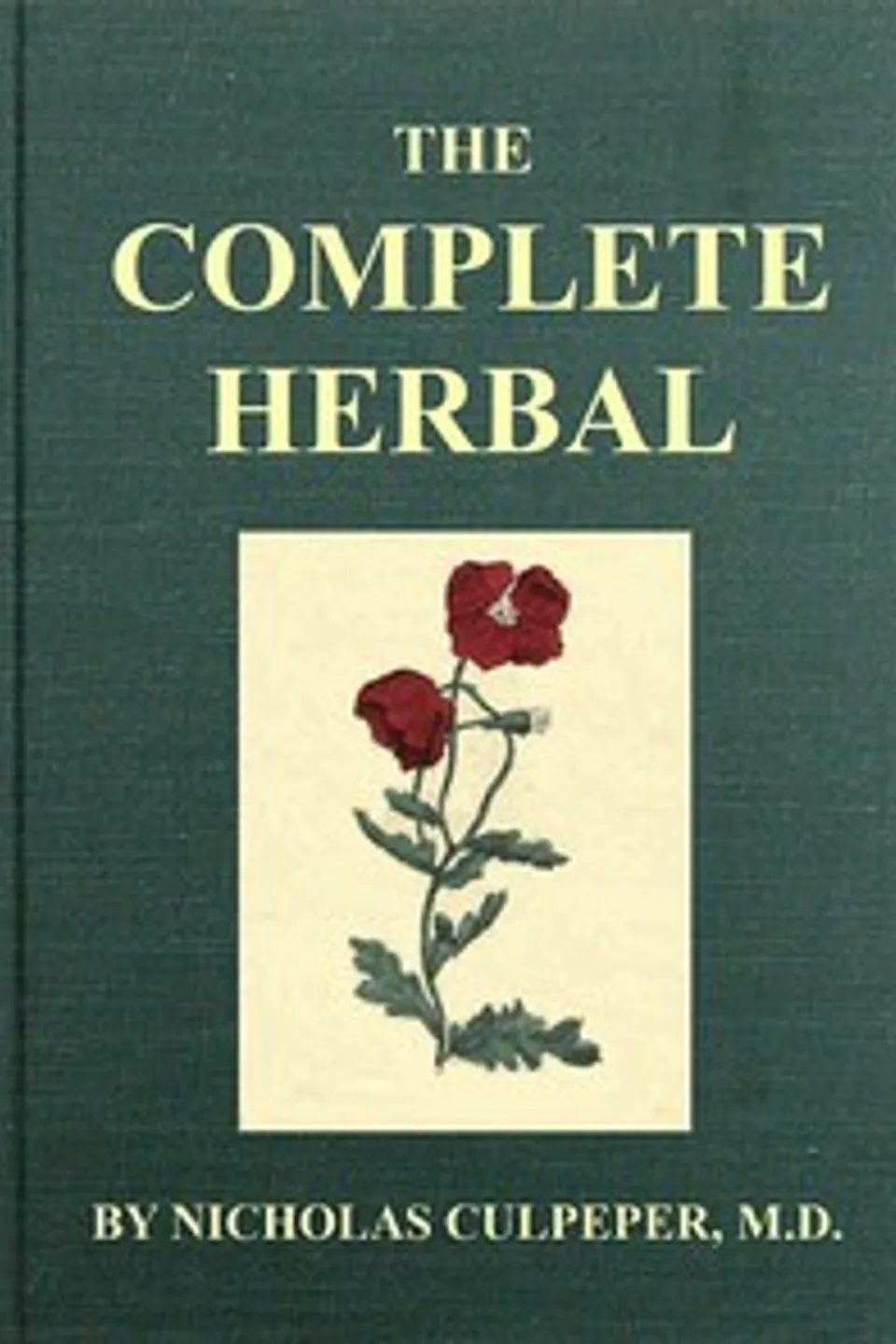 The Complete Herbal: To which is now added, upwards of one hundred additional herbs, with a display of their medicinal and occult qualities physically applied to the cure of all disorders incident to mankind: to which are now first annexed, the English physician enlarged, and key to Physic., Nicholas Culpeper