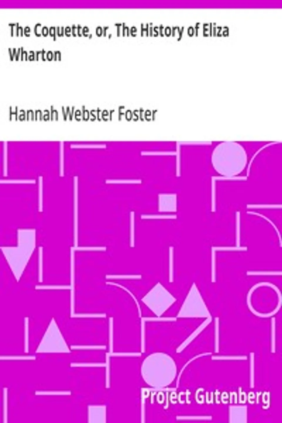The Coquette, or, The History of Eliza Wharton: A Novel: Founded on Fact, Hannah Webster Foster