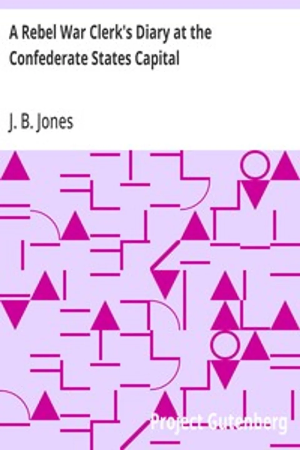 A Rebel War Clerk's Diary at the Confederate States Capital, J. B. (John Beauchamp) Jones