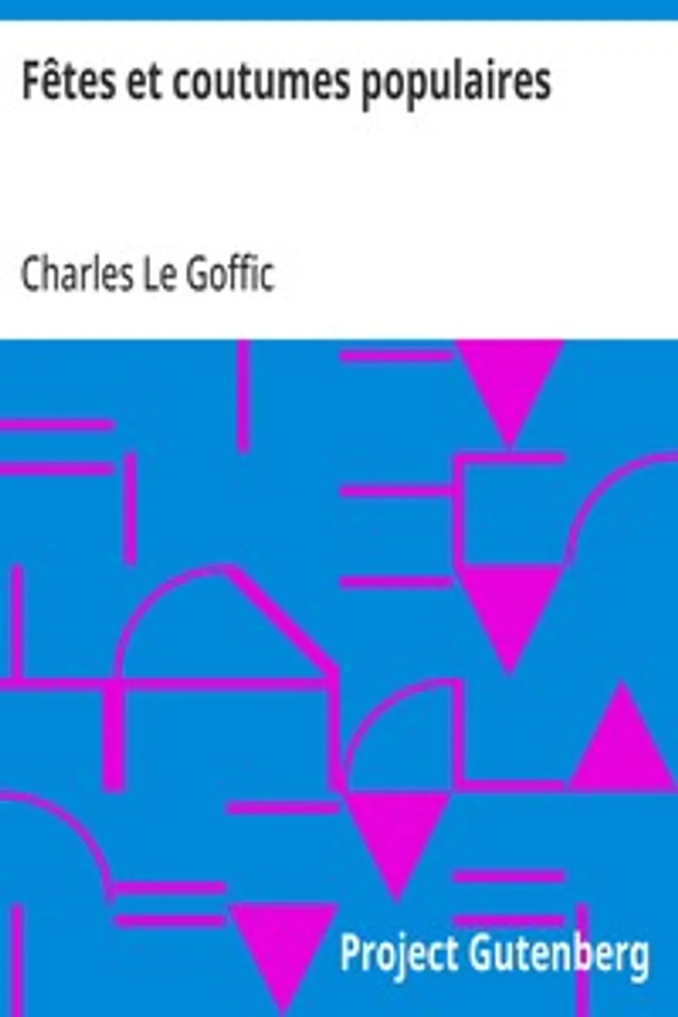 Fêtes et coutumes populaires: Les fêtes patronales—Le réveillon—Masques et travestis—Le joli mois de Mai—Les noces en Bretagne—La fête des morts—Les feux de la Saint-Jean—Danses et Musiques populaires, Charles Le Goffic