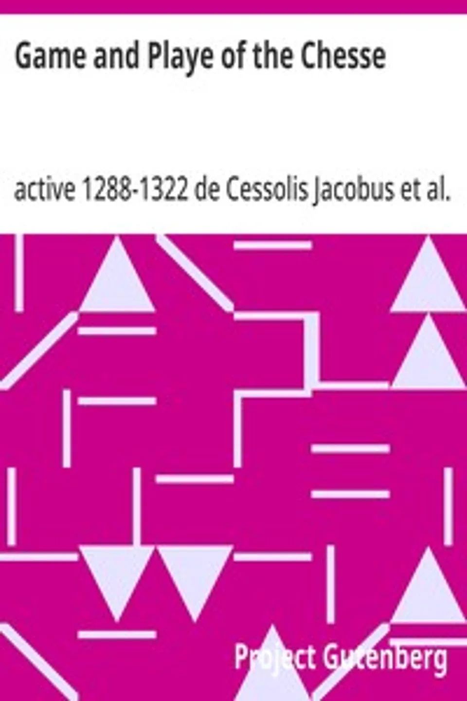 Game and Playe of the Chesse: A Verbatim Reprint of the First Edition, 1474, Jacobus de Cessolis
