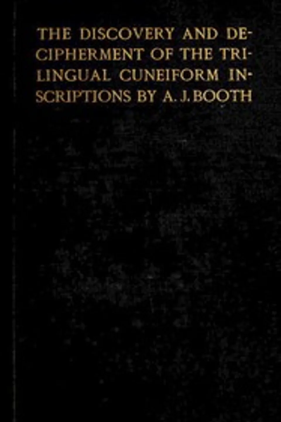 The discovery and decipherment of the trilingual cuneiform inscriptions, Arthur John Booth