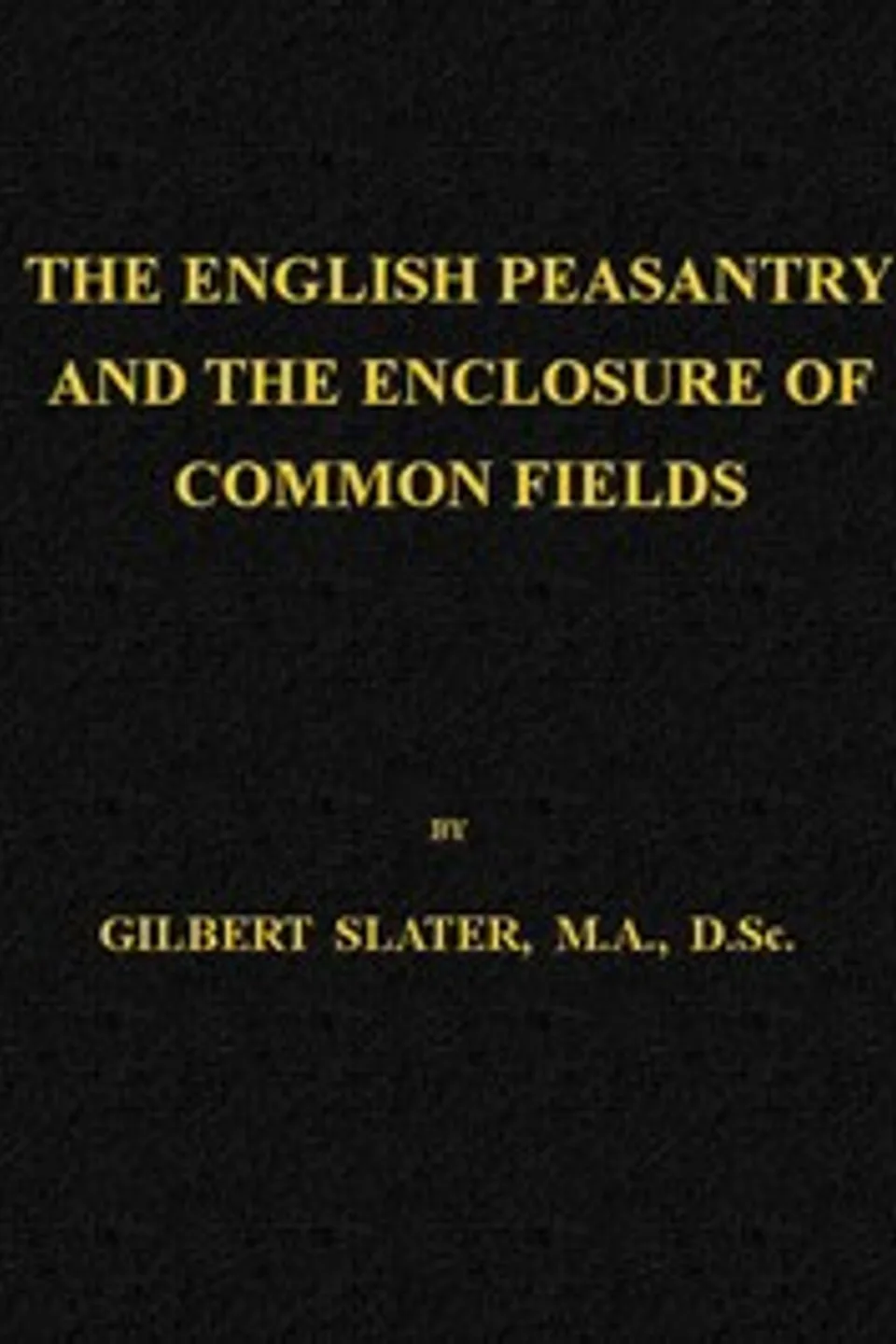 The English Peasantry and the Enclosure of Common Fields, Gilbert Slater