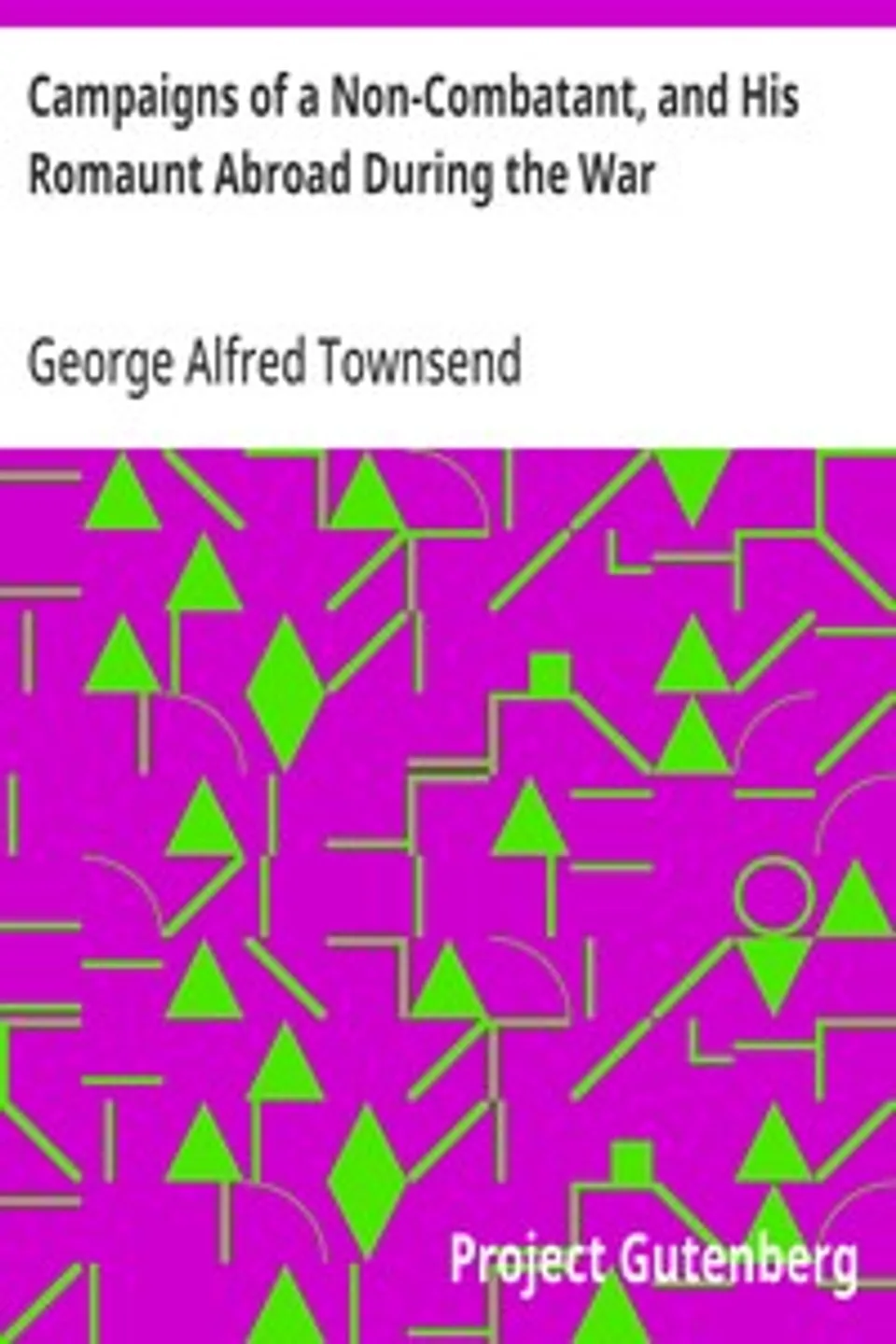 Campaigns of a Non-Combatant, and His Romaunt Abroad During the War, George Alfred Townsend