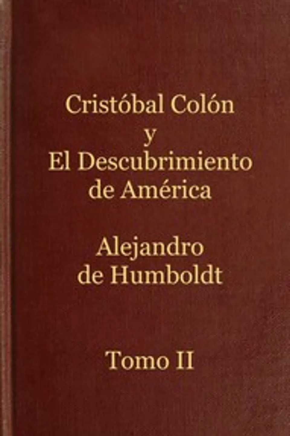 Cristóbal Colón y el descubrimiento de América, Tomo 2: Historia de la geografía del nuevo continente y de los progresos de la astronomía náutica en los siglos XV y XVI, Alexander von Humboldt