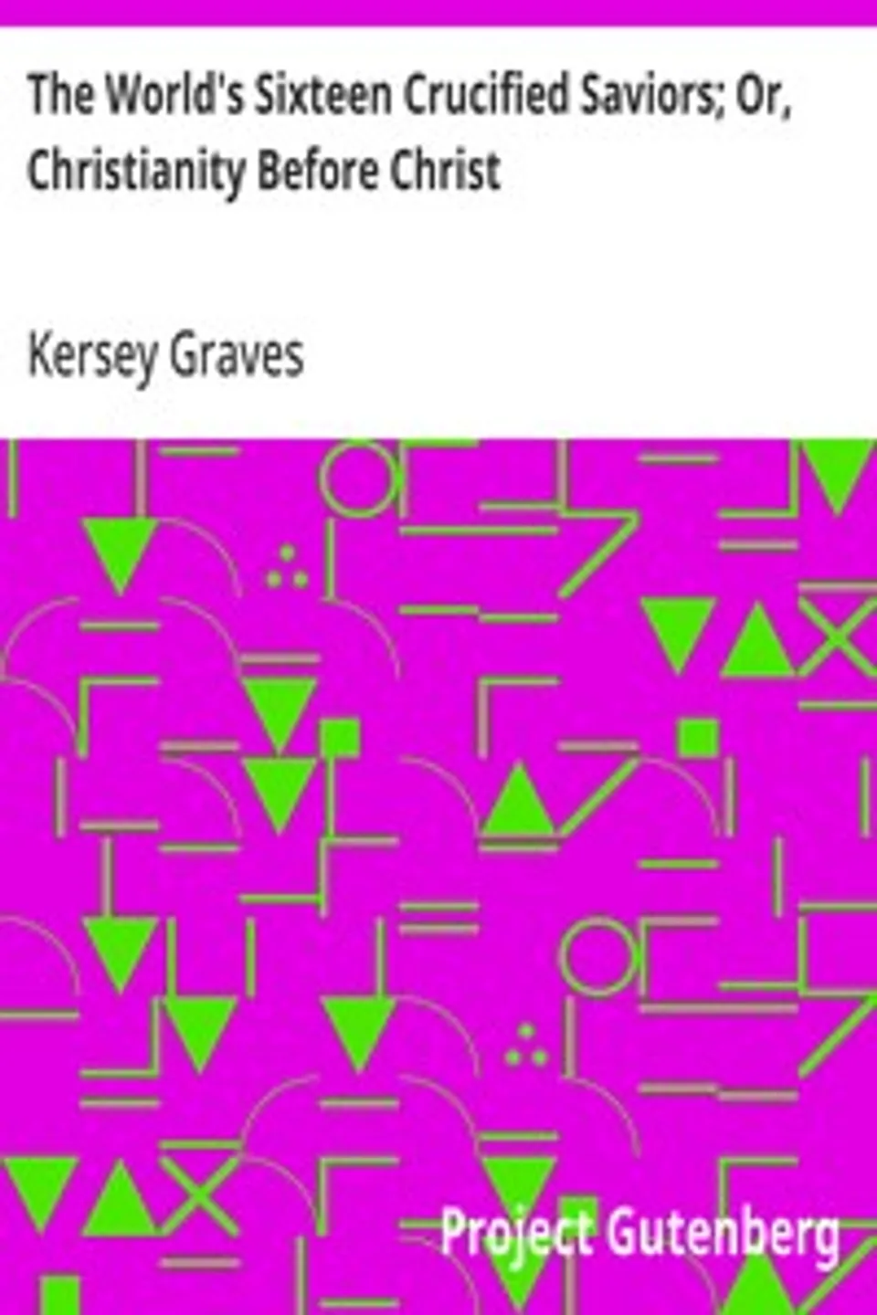 The World's Sixteen Crucified Saviors; Or, Christianity Before Christ, Kersey Graves