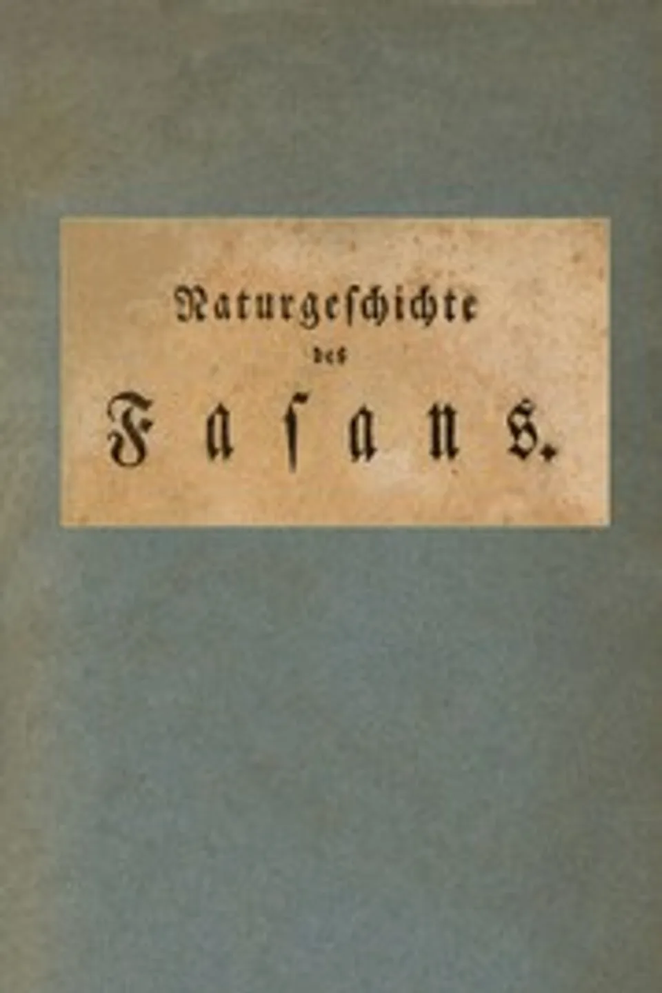 Naturgeschichte des Fasans : $b Ein Auszug aus den Schriften der bewährtesten Naturforscher, Anonymous