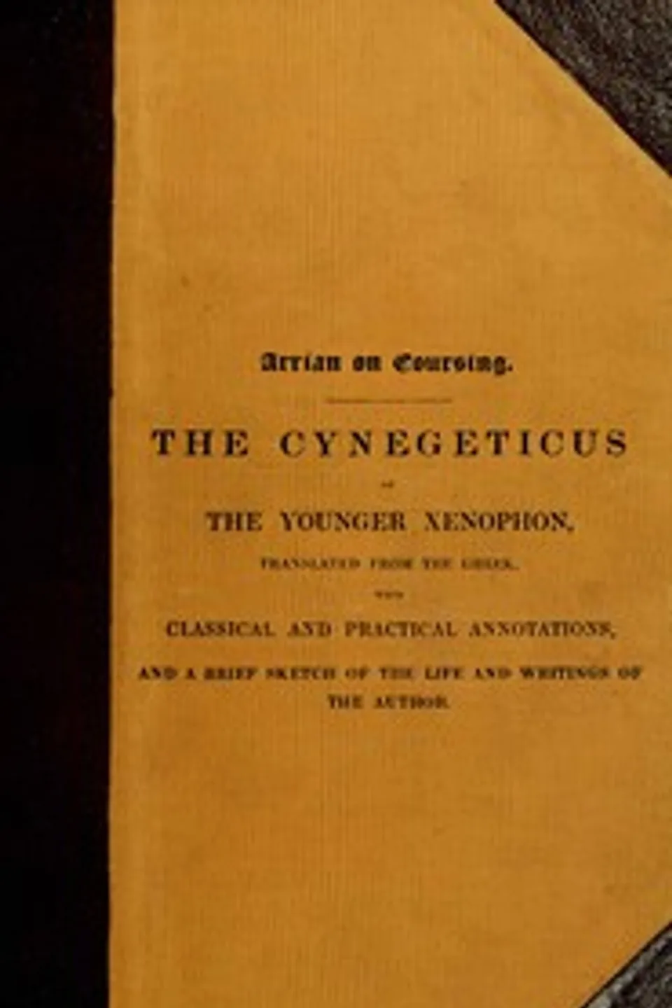 Arrian on coursing : $b the Cynegeticus of the younger Xenophon, translated from the Greek, with classical and practical annotations, and a brief sketch of the life and writings of the author. To which is added an appendix, containing some account of the Canes Venatici of classical antiquity, Arrian