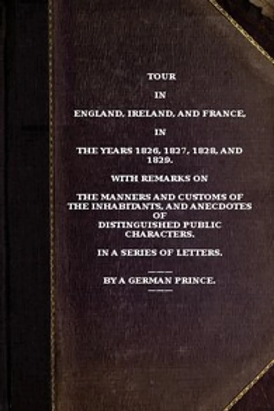 Tour in England, Ireland, and France, in the years 1826, 1827, 1828 and 1829.: with remarks on the manners and customs of the inhabitants, and anecdotes of distiguished public characters. In a series of letters by a German Prince., Hermann Pückler-Muskau