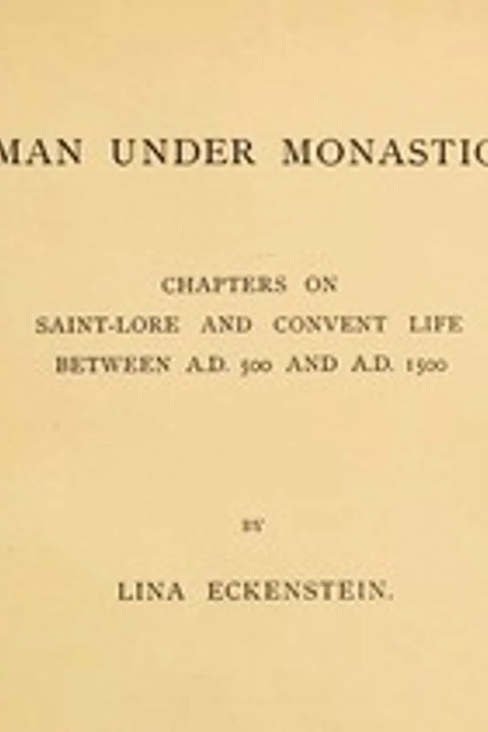 Woman under Monasticism: Chapters on Saint-Lore and Convent Life between A.D. 500 and A.D. 1500, Lina Eckenstein