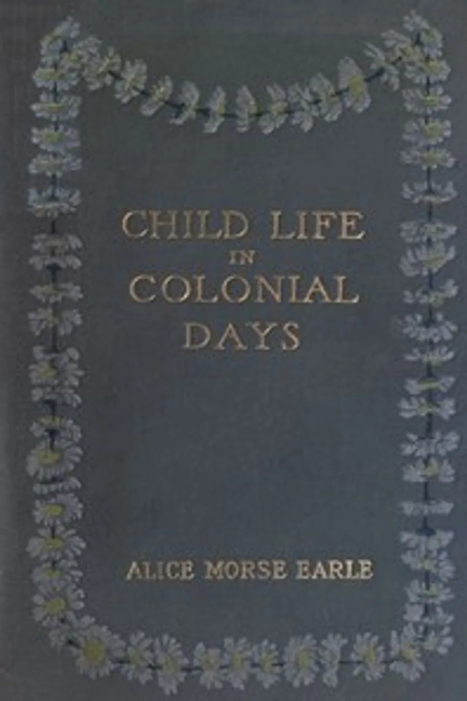Child Life in Colonial Days, Alice Morse Earle