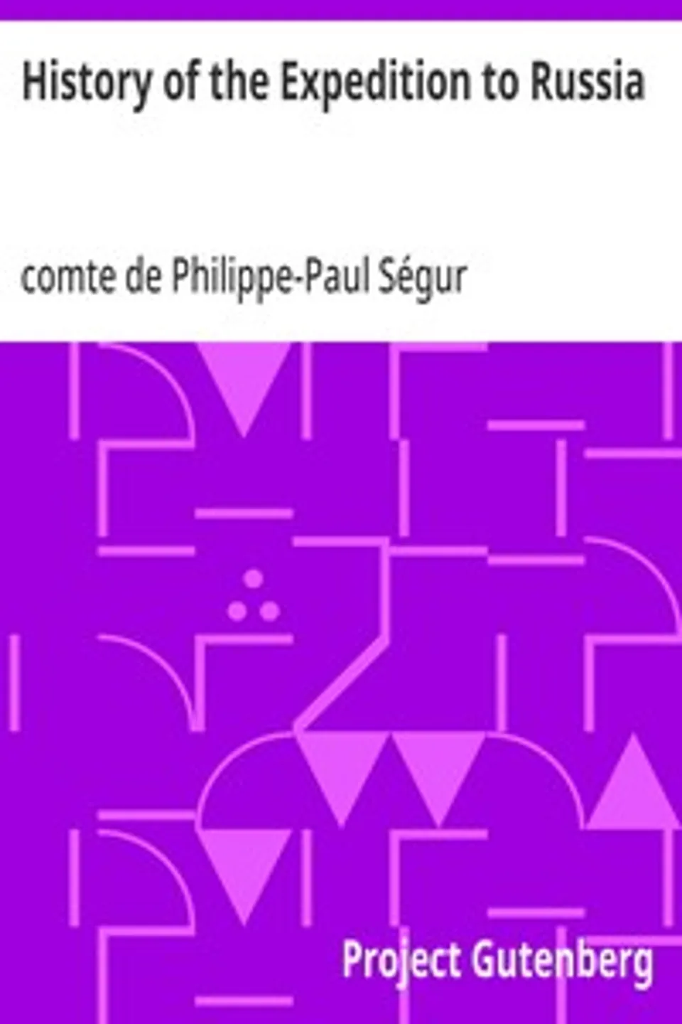 History of the Expedition to Russia: Undertaken by the Emperor Napoleon in the Year 1812, Philippe-Paul Ségur
