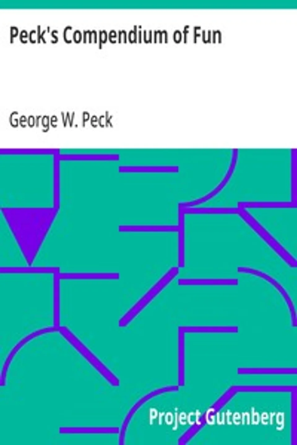 Peck's Compendium of Fun: Comprising the Choicest Gems of Wit, Humor, Sarcasm and Pathos of America's Favorite Humorist, George W. (George Wilbur) Peck
