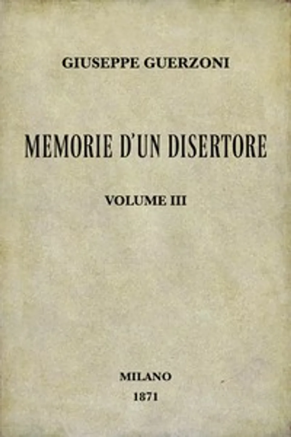 Memorie d'un disertore, vol. 3/3 : $b storia d'una famiglia di patriotti, Giuseppe Guerzoni
