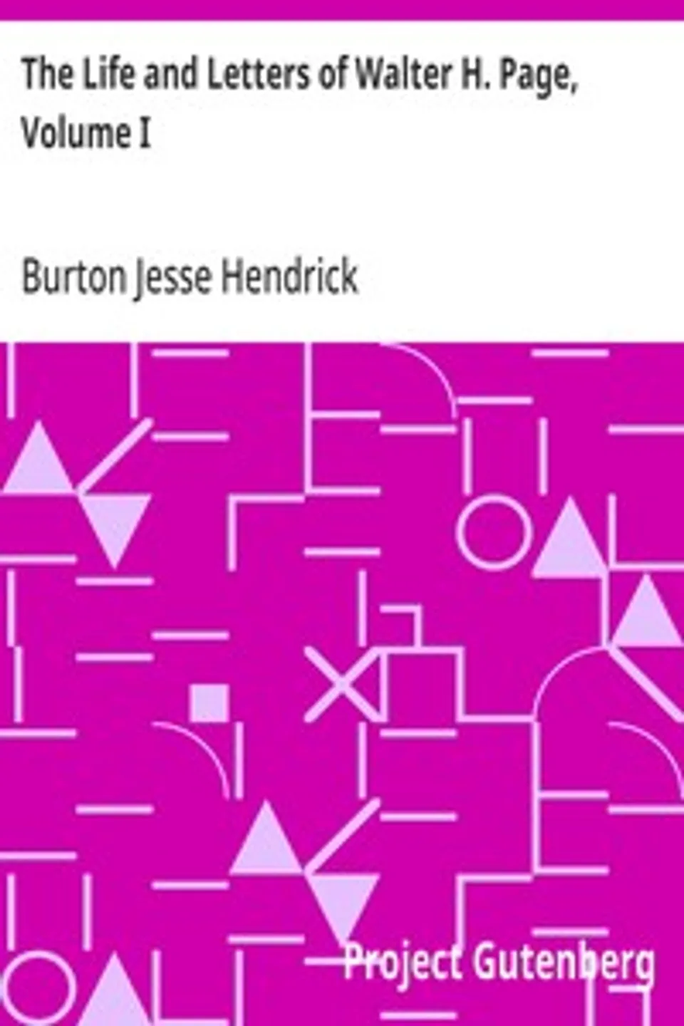 The Life and Letters of Walter H. Page, Volume I, Burton Jesse Hendrick