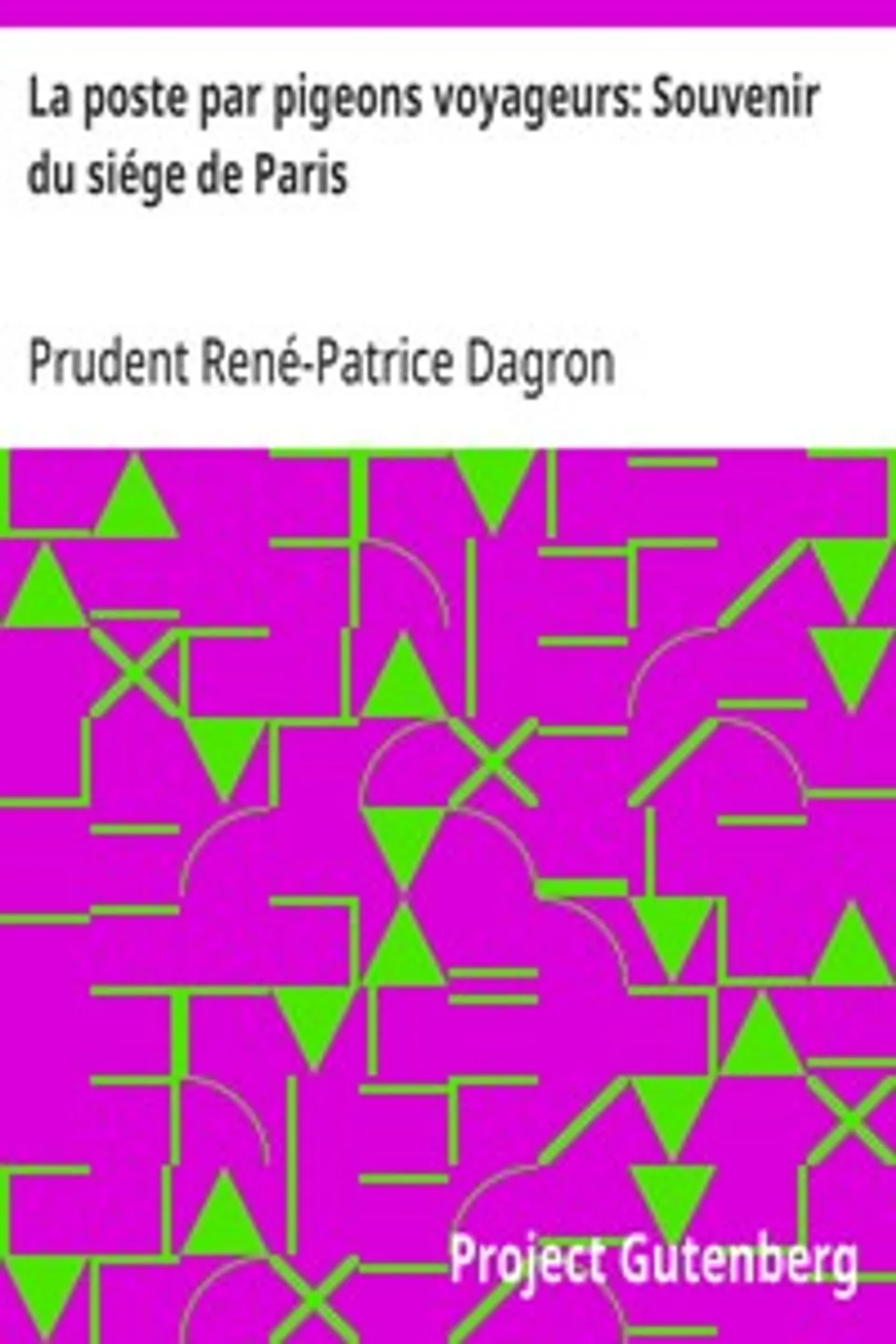 La poste par pigeons voyageurs: Souvenir du siége de Paris, Prudent René-Patrice Dagron