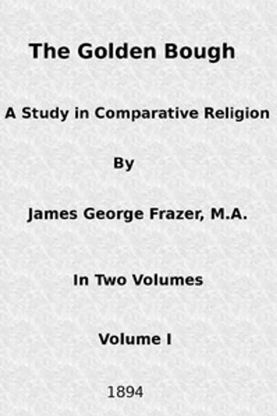 The Golden Bough: A Study in Comparative Religion (Vol. 1 of 2), James George Frazer