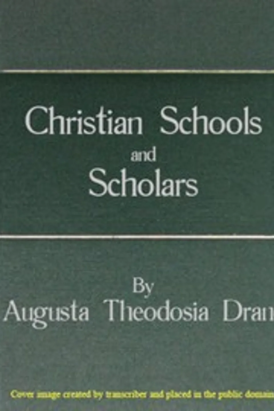 Christian Schools and Scholars: or, Sketches of Education from the Christian Era to the Council of Trent, Augusta Theodosia Drane