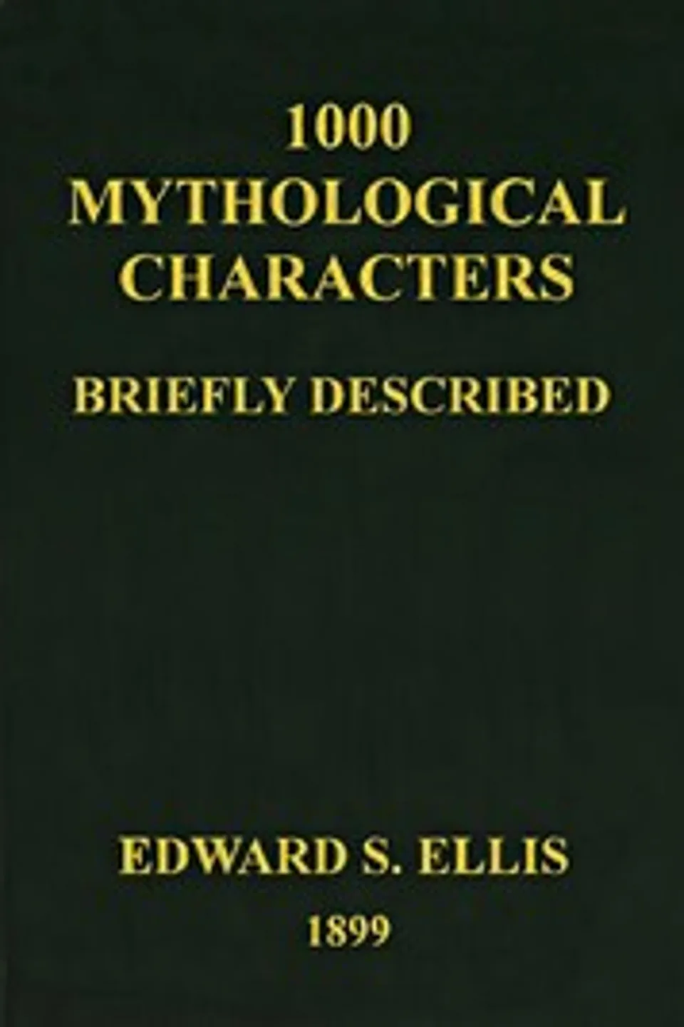 1000 Mythological Characters Briefly Described: Adapted to Private Schools, High Schools and Academies, Edward Sylvester Ellis