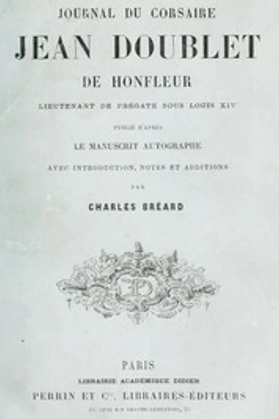 Journal du corsaire Jean Doublet de Honfleur, lieutenant de frégate sous Louis XIV: Publié d'après le manuscrit autographe avec introduction, notes et additions, Jean Doublet
