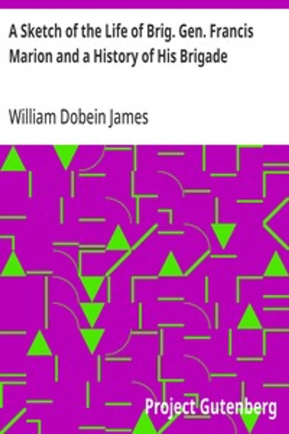 A Sketch of the Life of Brig. Gen. Francis Marion and a History of His Brigade, William Dobein James