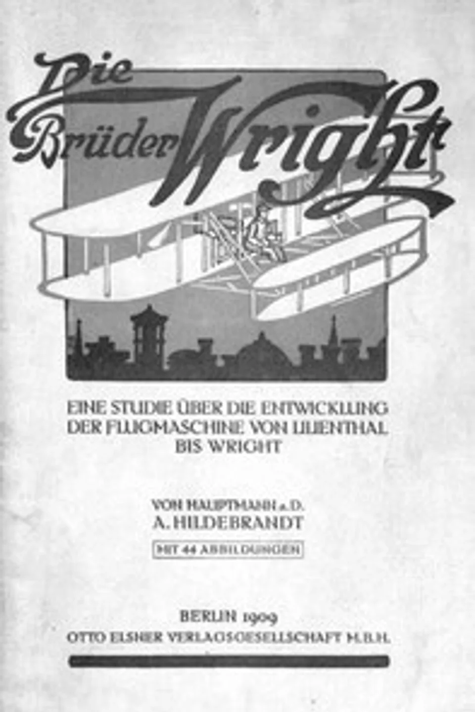 Die Brüder Wright: Eine Studie ueber die Entwicklung der Flugmaschine von Lilienthal bis Wright, A. (Alfred) Hildebrandt