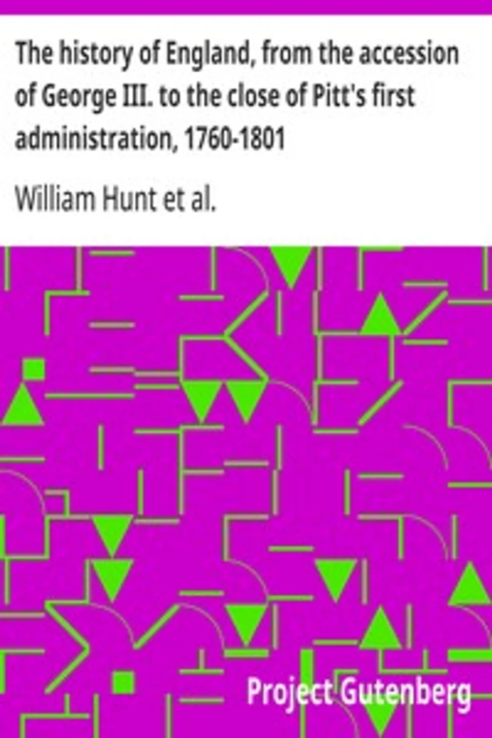 The history of England, from the accession of George III. to the close of Pitt's first administration, 1760-1801, William Hunt