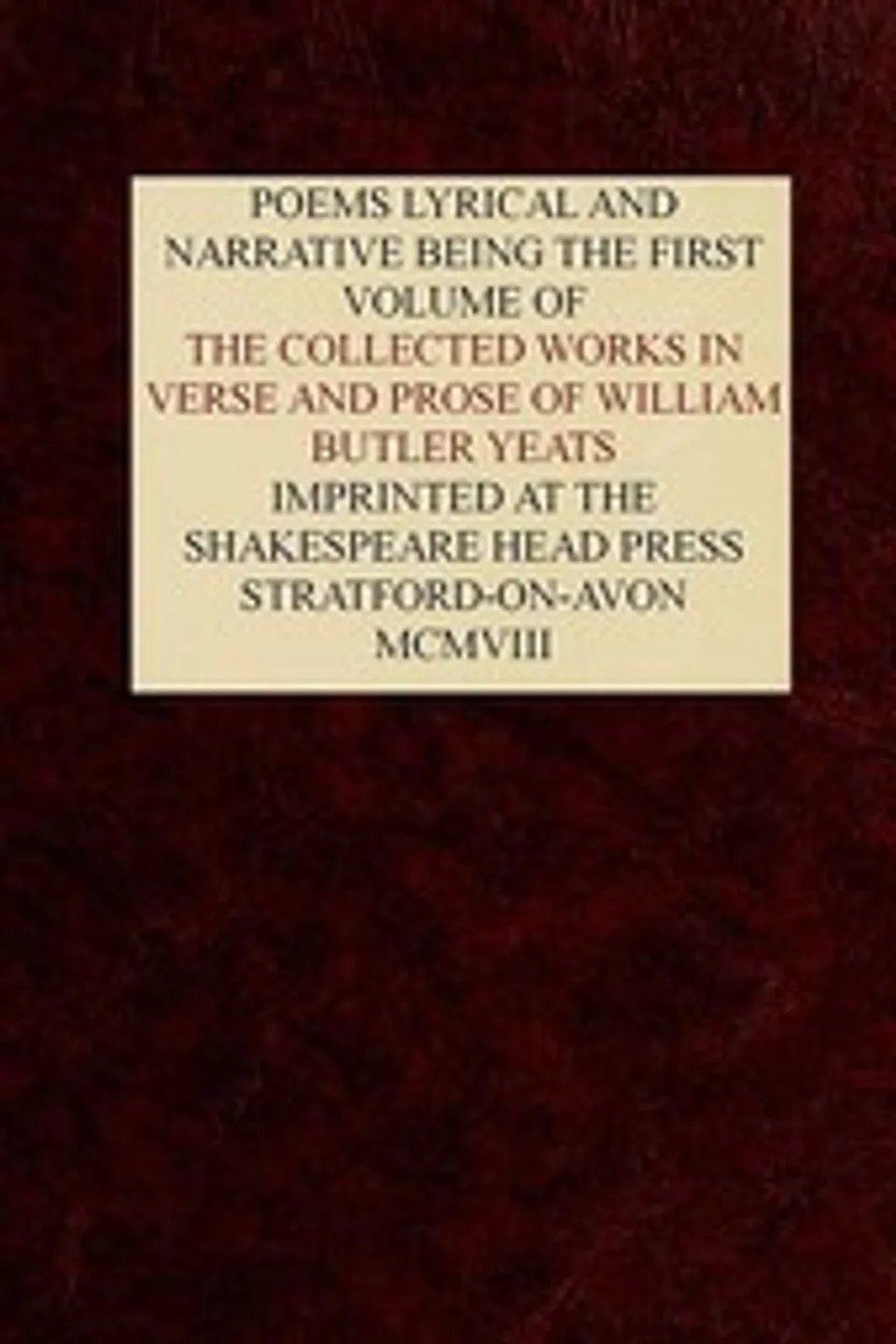 The Collected Works in Verse and Prose of William Butler Yeats, Vol. 1 (of 8): Poems Lyrical and Narrative, W. B. (William Butler) Yeats