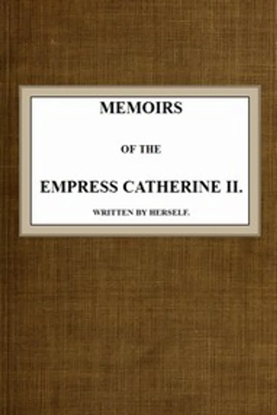 Memoirs of the Empress Catherine II.: Written by Herself, Empress of Russia Catherine II