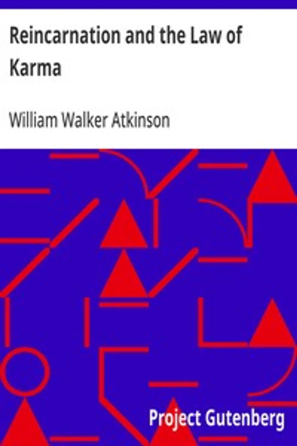 Reincarnation and the Law of Karma: A Study of the Old-New World-Doctrine of Rebirth, and Spiritual Cause and Effect, William Walker Atkinson