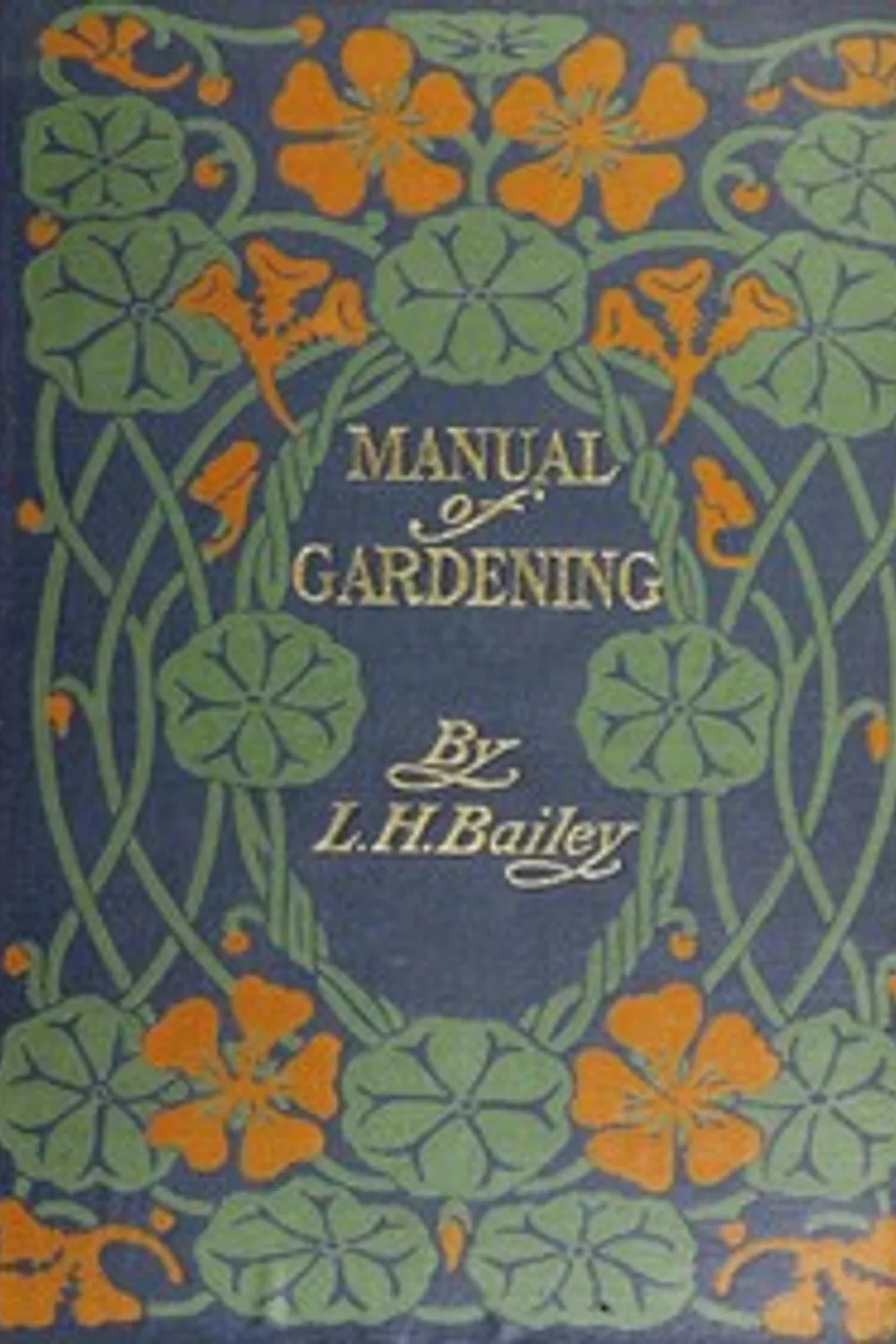 Manual of Gardening (Second Edition): A Practical Guide to the Making of Home Grounds and the Growing of Flowers, Fruits, and Vegetables for Home Use, L. H. (Liberty Hyde) Bailey