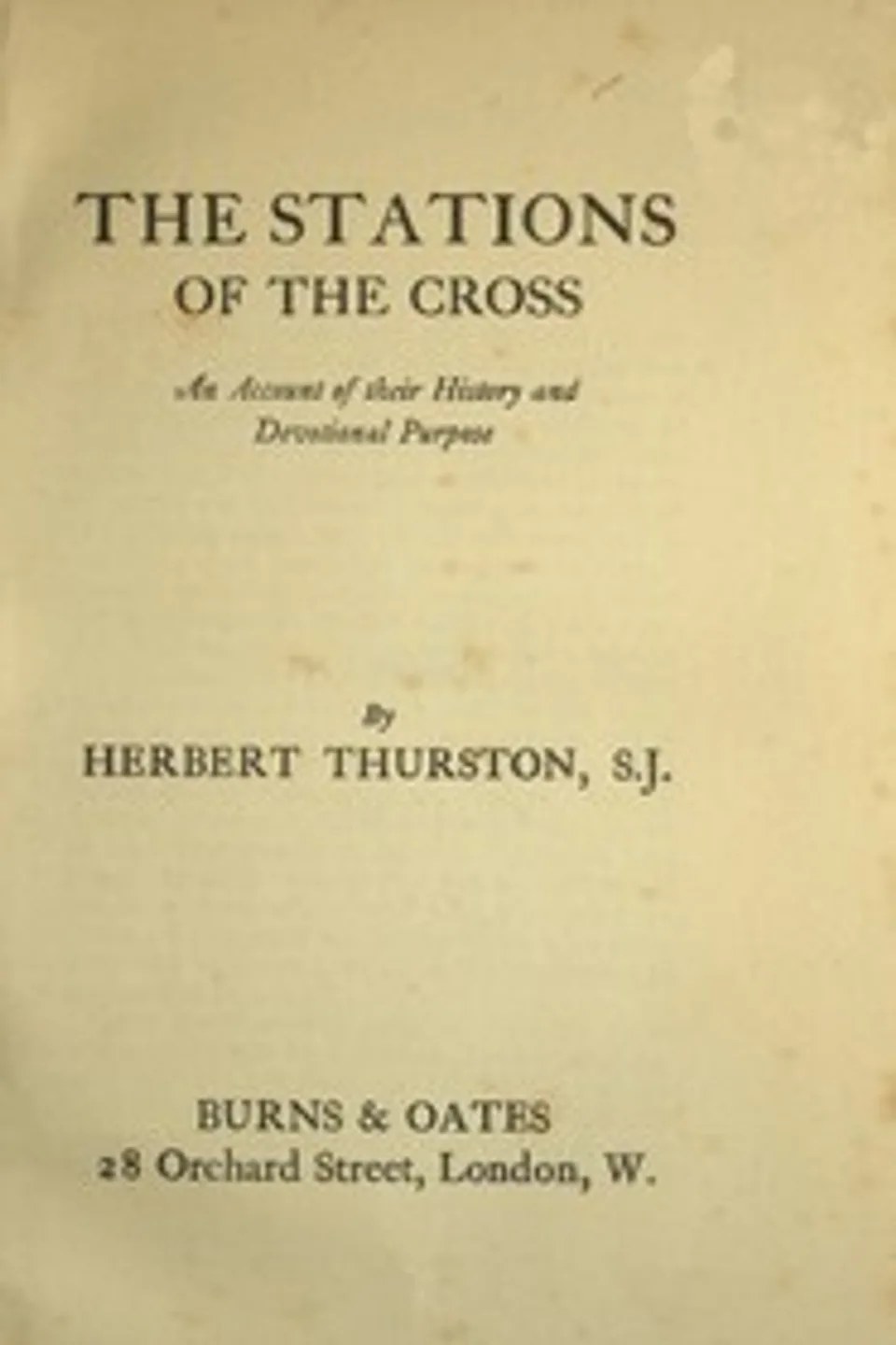 The Stations of the Cross : $b an account of their history and devotional purpose, Herbert Thurston
