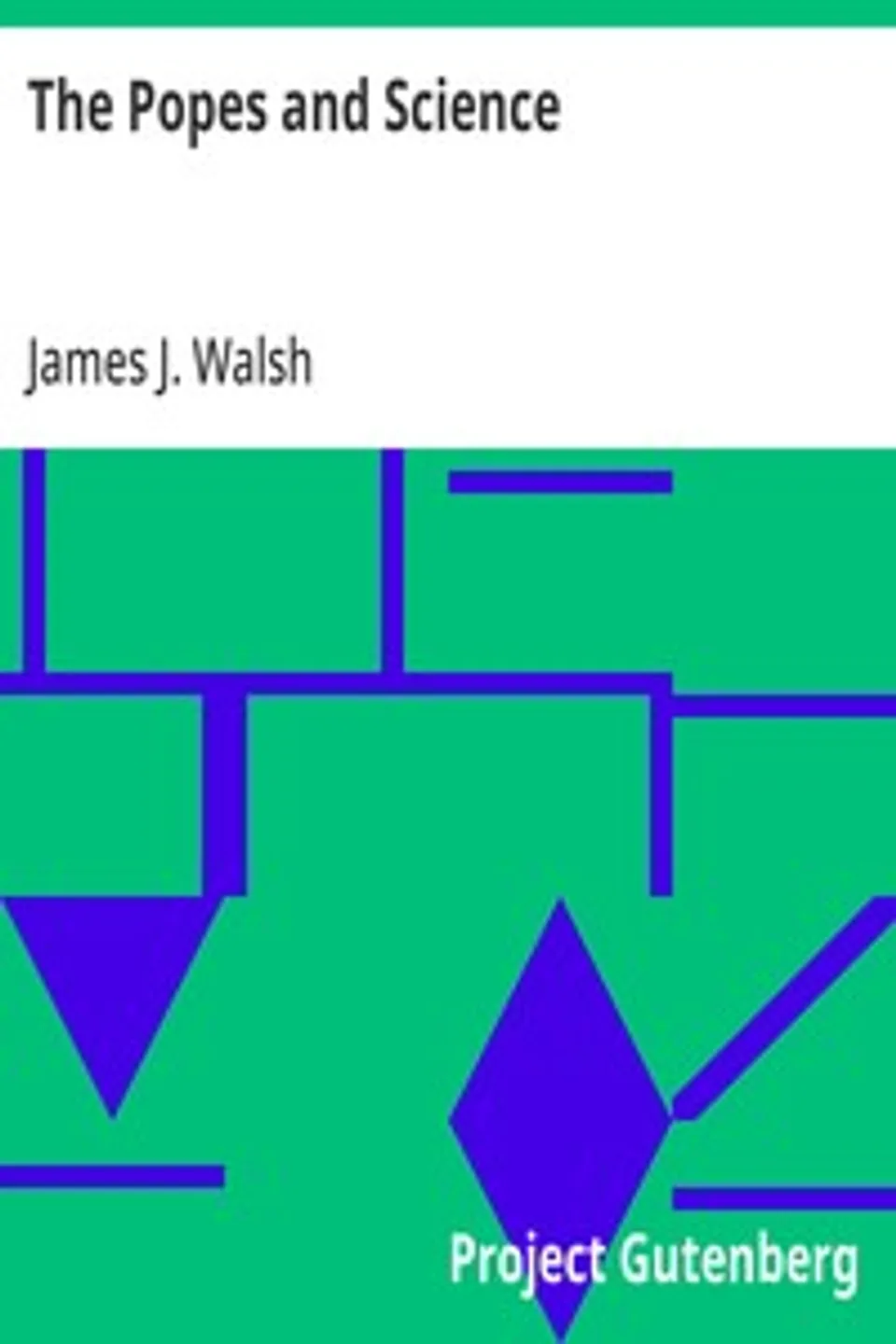 The Popes and Science: The History of the Papal Relations to Science During the Middle Ages and Down to Our Own Time, James J. (James Joseph) Walsh