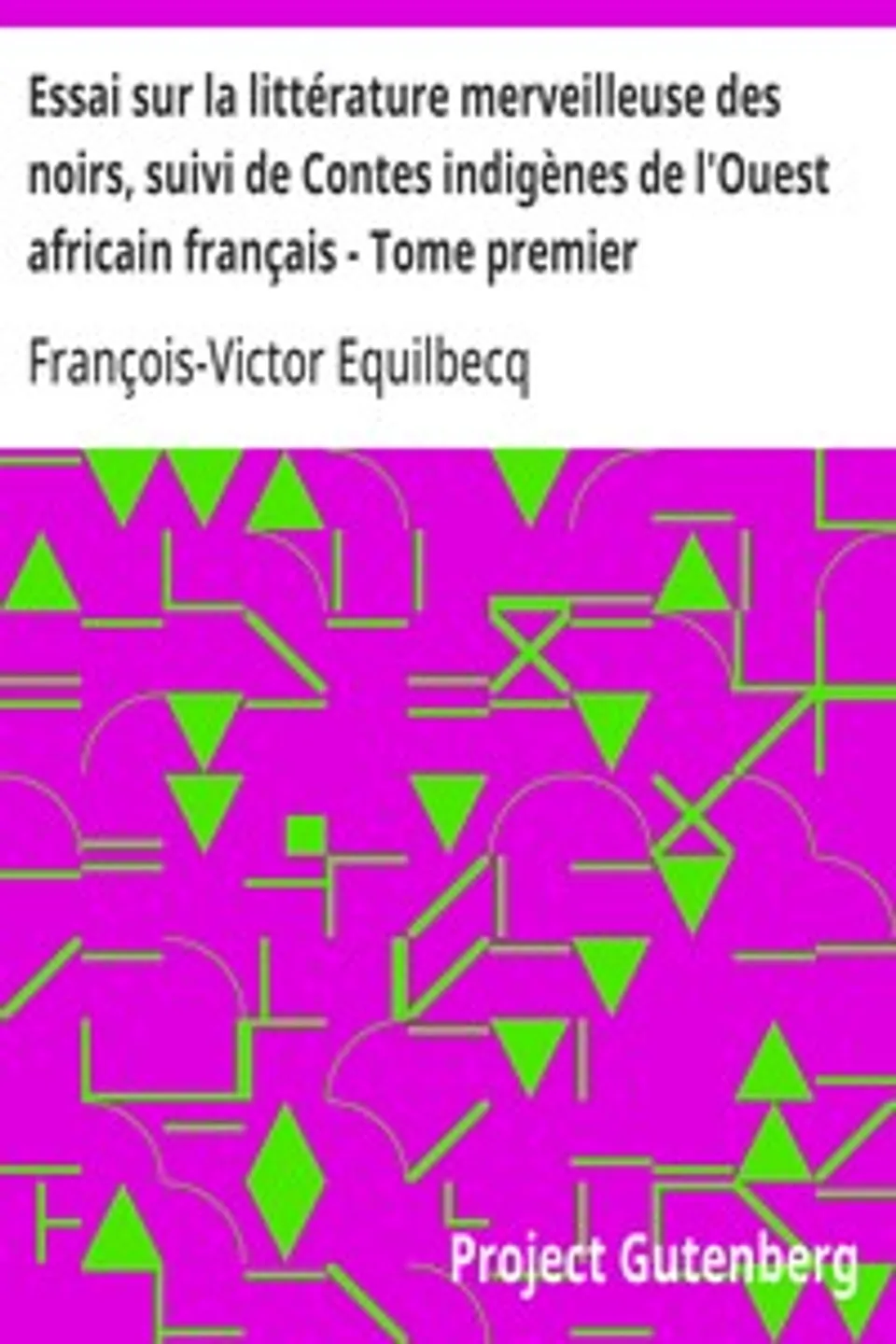 Essai sur la littérature merveilleuse des noirs, suivi de Contes indigènes de l'Ouest africain français - Tome premier, François-Victor Equilbecq