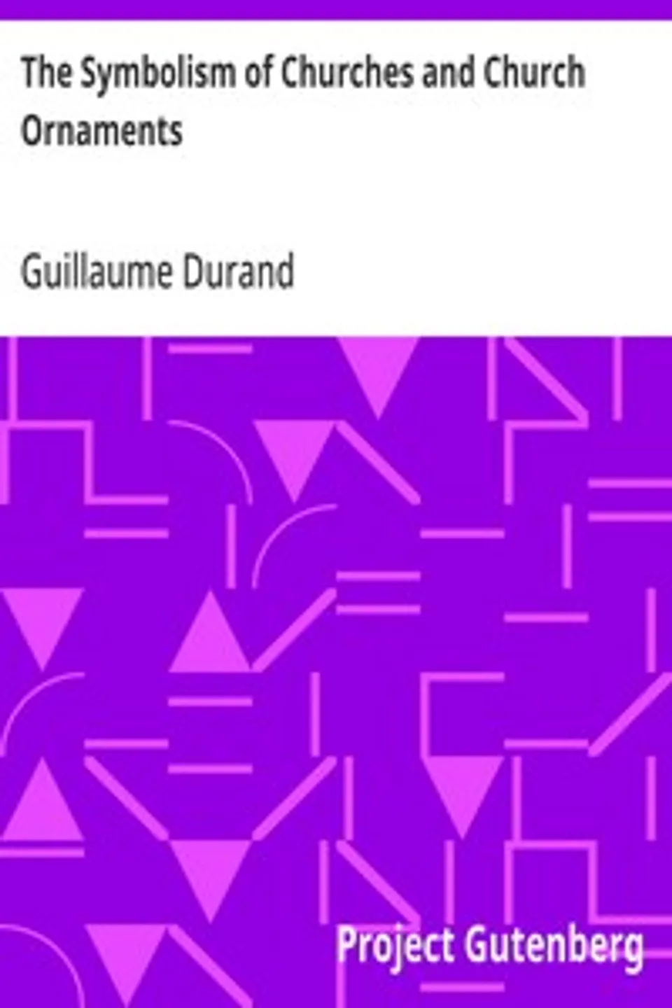The Symbolism of Churches and Church Ornaments: A Translation of the First Book of the Rationale Divinorum Officiorum, Guillaume Durand
