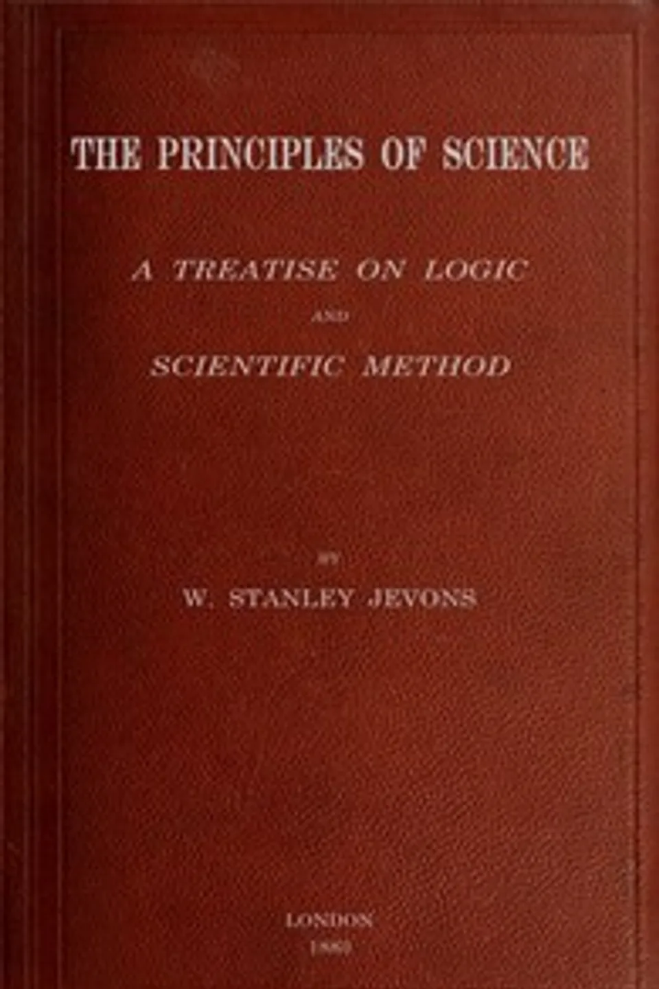 The principles of science : $b a treatise on logic and scientific method, William Stanley Jevons