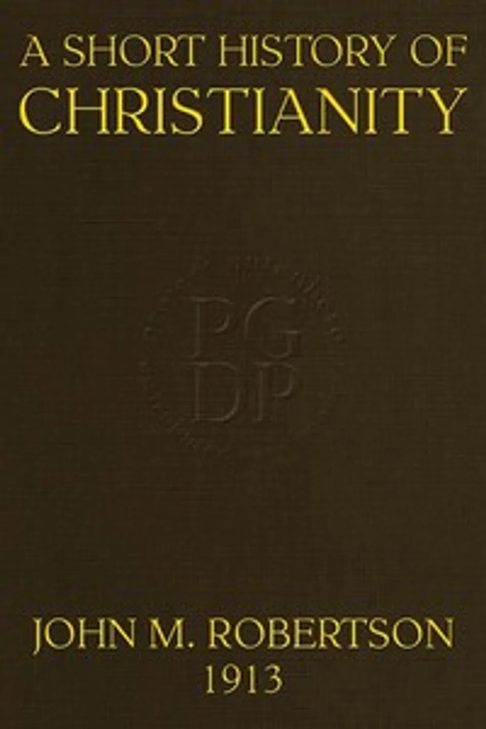 A Short History of Christianity: Second Edition, Revised, With Additions, J. M. (John Mackinnon) Robertson